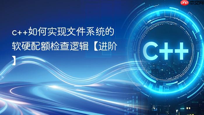 c++如何实现文件系统的软硬配额检查逻辑【进阶】