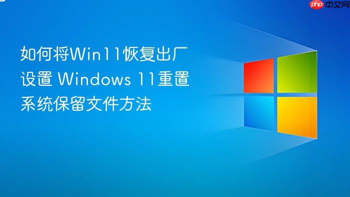 如何将win11恢复出厂设置 windows 11重置系统保留文件方法