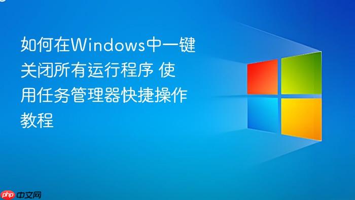 如何在windows中一键关闭所有运行程序 使用任务管理器快捷操作教程