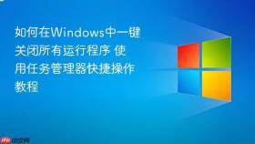如何在windows中一键关闭所有运行程序 使用任务管理器快捷操作教程