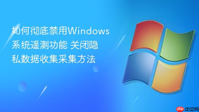 如何彻底禁用windows系统遥测功能 关闭隐私数据收集采集方法