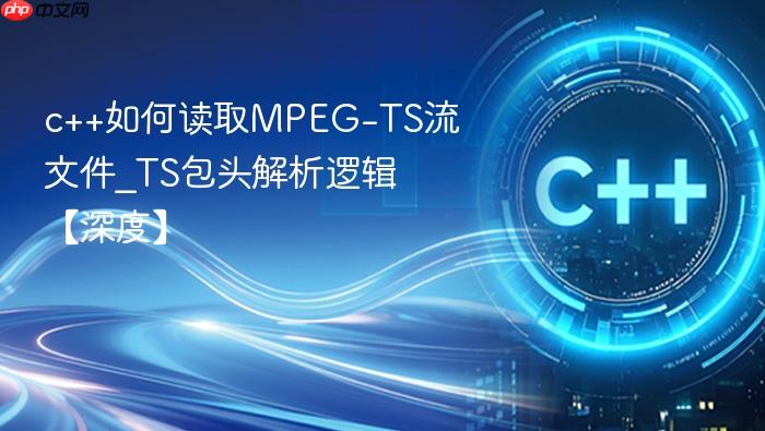 c++如何读取mpeg-ts流文件_ts包头解析逻辑【深度】