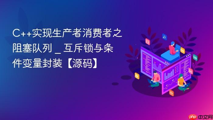c++实现生产者消费者之阻塞队列 _ 互斥锁与条件变量封装【源码】