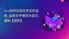 c++如何实现文件实时监控_监控文件修改与变化通知【进阶】