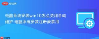 电脑系统安装win10怎么关闭自动维护 电脑系统安装注册表禁用