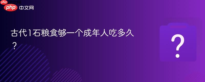 古代1石粮食够一个成年人吃多久?