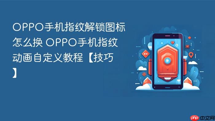 oppo手机指纹解锁图标怎么换 oppo手机指纹动画自定义教程【技巧】
