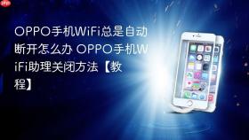 oppo手机wifi总是自动断开怎么办 oppo手机wifi助理关闭方法【教程】
