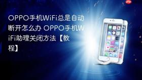 OPPO手机WiFi总是自动断开怎么办 OPPO手机WiFi助理关闭方法【教程】