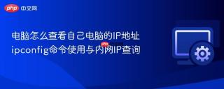 电脑怎么查看自己电脑的ip地址 ipconfig命令使用与内网ip查询