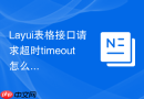 Layui表格接口请求超时timeout怎么设置