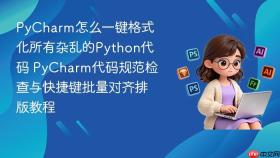 pycharm怎么一键格式化所有杂乱的python代码 pycharm代码规范检查与快捷键批量对齐排版教程