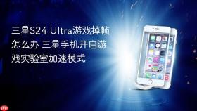 三星s24 ultra游戏掉帧怎么办 三星手机开启游戏实验室加速模式