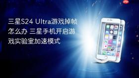 三星S24 Ultra游戏掉帧怎么办 三星手机开启游戏实验室加速模式