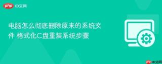 电脑怎么彻底删除原来的系统文件 格式化C盘重装系统步骤