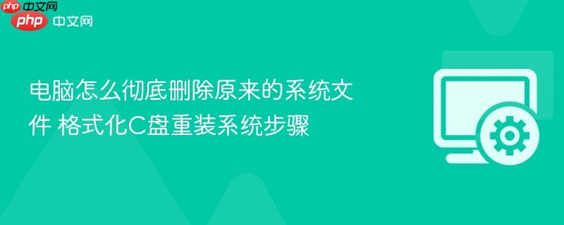 电脑怎么彻底删除原来的系统文件 格式化c盘重装系统步骤