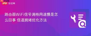 路由器WiFi信号满格网速慢是怎么回事 信道拥堵优化方法