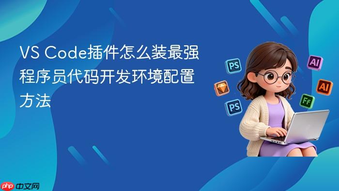 vs code插件怎么装最强 程序员代码开发环境配置方法