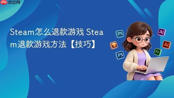 steam怎么退款游戏 steam退款游戏方法【技巧】