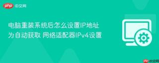 电脑重装系统后怎么设置ip地址为自动获取 网络适配器ipv4设置