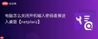 电脑怎么关闭开机输入密码直接进入桌面【netplwiz】
