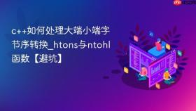 c++如何处理大端小端字节序转换_htons与ntohl函数【避坑】