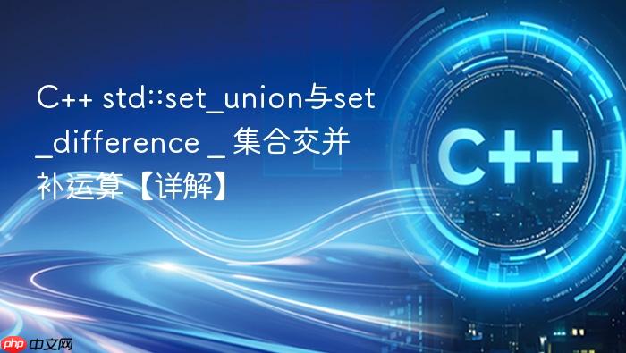 c++ std::set_union与set_difference _ 集合交并补运算【详解】