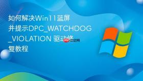 如何解决Win11蓝屏并提示DPC_WATCHDOG_VIOLATION 驱动修复教程