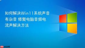 如何解决win11系统声音有杂音 修复电脑音频电流声解决方法