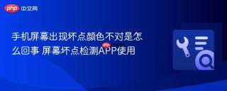 手机屏幕出现坏点颜色不对是怎么回事 屏幕坏点检测app使用