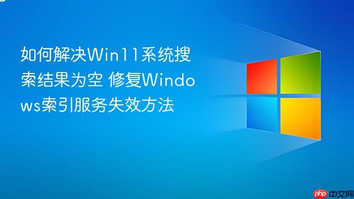 如何解决win11系统搜索结果为空 修复windows索引服务失效方法
