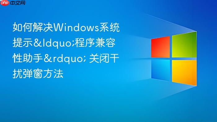 如何解决windows系统提示“程序兼容性助手” 关闭干扰弹窗方法