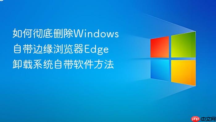 如何彻底删除windows自带边缘浏览器edge 卸载系统自带软件方法