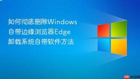 如何彻底删除windows自带边缘浏览器edge 卸载系统自带软件方法