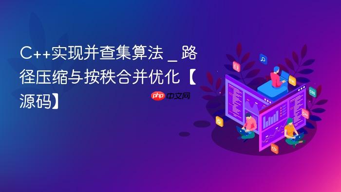 c++实现并查集算法 _ 路径压缩与按秩合并优化【源码】