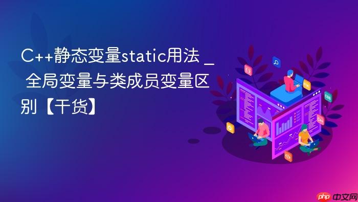 c++静态变量static用法 _ 全局变量与类成员变量区别【干货】
