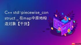 c++ std::piecewise_construct _ 在map中原地构造对象【干货】