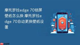 摩托罗拉edge 70锁屏壁纸怎么换 摩托罗拉edge 70自动更换壁纸设置