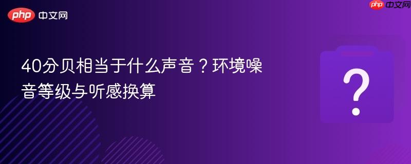 40分贝相当于什么声音?环境噪音等级与听感换算