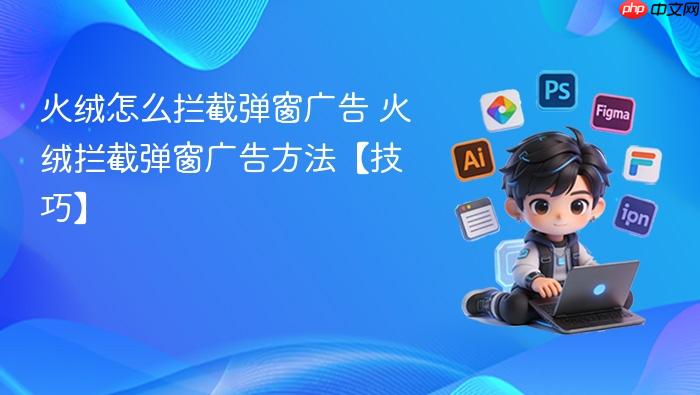 火绒怎么拦截弹窗广告 火绒拦截弹窗广告方法【技巧】