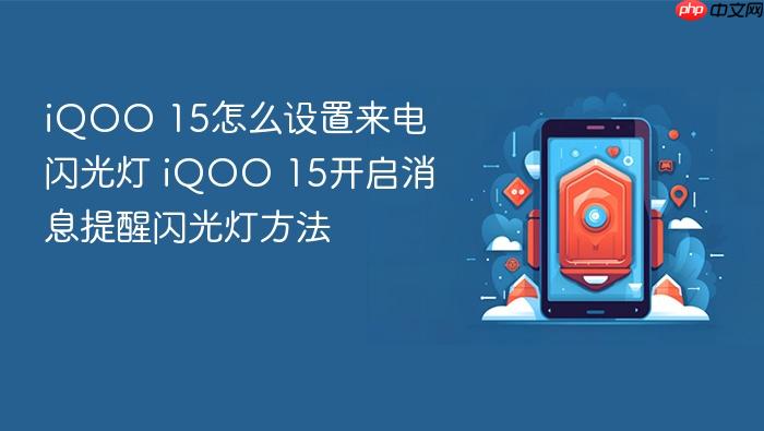 iqoo 15怎么设置来电闪光灯 iqoo 15开启消息提醒闪光灯方法