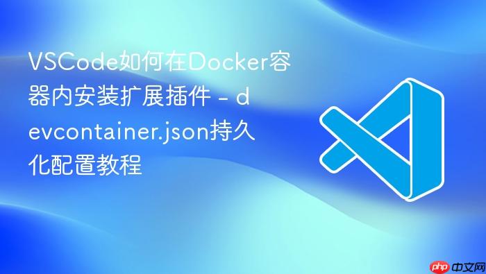 vscode如何在docker容器内安装扩展插件 - devcontainer.json持久化配置教程