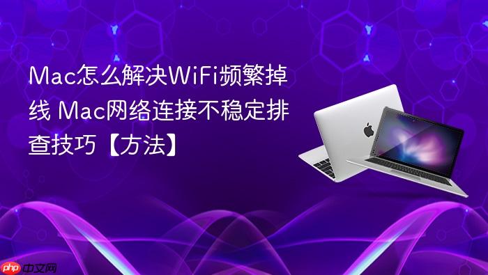 mac怎么解决wifi频繁掉线 mac网络连接不稳定排查技巧【方法】