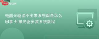 电脑光驱读不出来系统盘是怎么回事 外接光驱安装系统教程