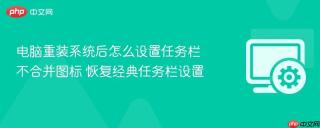 电脑重装系统后怎么设置任务栏不合并图标 恢复经典任务栏设置
