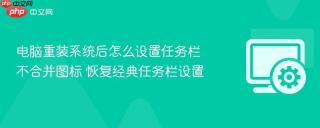 电脑重装系统后怎么设置任务栏不合并图标 恢复经典任务栏设置