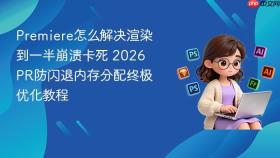 premiere怎么解决渲染到一半崩溃卡死 2026 pr防闪退内存分配终极优化教程