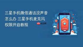 三星手机微信通话没声音怎么办 三星手机麦克风权限开启教程