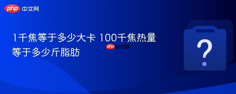 1千焦等于多少大卡 100千焦热量等于多少斤脂肪