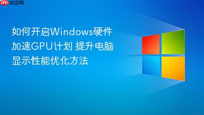 如何开启windows硬件加速gpu计划 提升电脑显示性能优化方法